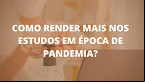 Estudos durante a pandemia; veja 10 dicas para render mais
