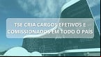 Concurso TSE: Projeto cria 475 cargos efetivos na Justiça Eleitoral de todos os estados