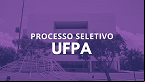 Processo Seletivo UFPA 237/2024 abre vagas para Professor Substituto