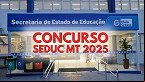 Concurso Seduc MT 2025: Sai edital para Professor